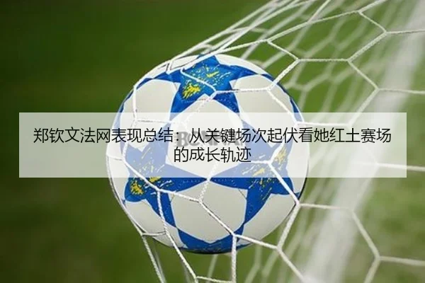 郑钦文法网表现总结：从关键场次起伏看她红土赛场的成长轨迹